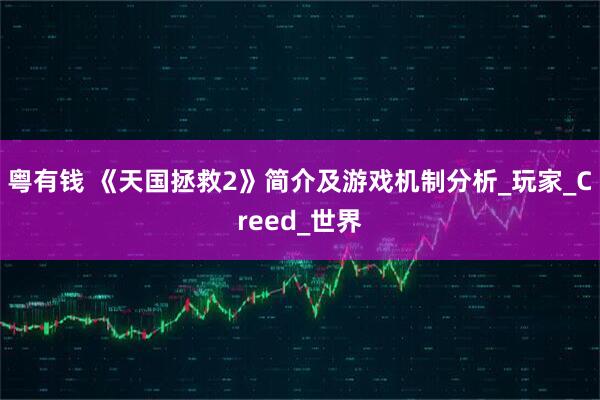 粤有钱 《天国拯救2》简介及游戏机制分析_玩家_Creed_世界