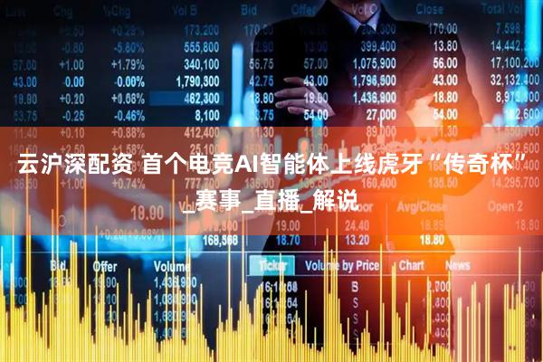 云沪深配资 首个电竞AI智能体上线虎牙“传奇杯”_赛事_直播_解说