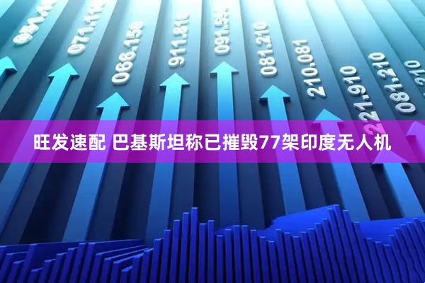 旺发速配 巴基斯坦称已摧毁77架印度无人机