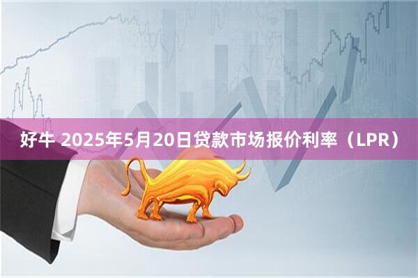 好牛 2025年5月20日贷款市场报价利率（LPR）