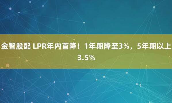 金智股配 LPR年内首降！1年期降至3%，5年期以上3.5%