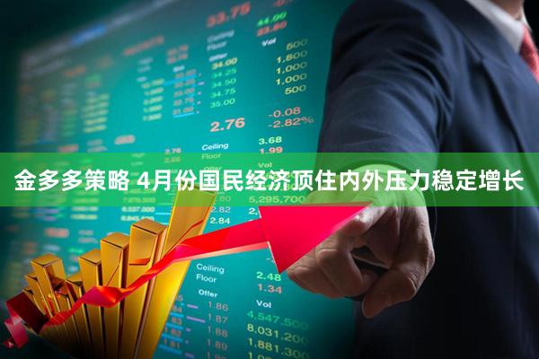 金多多策略 4月份国民经济顶住内外压力稳定增长
