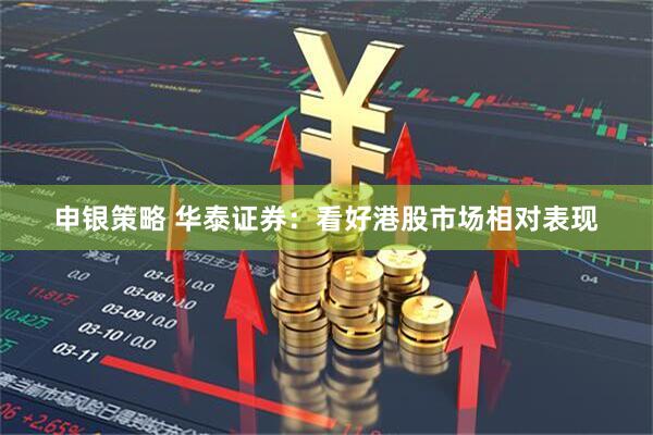 申银策略 华泰证券：看好港股市场相对表现