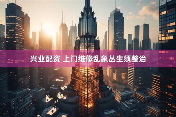 兴业配资 上门维修乱象丛生须整治