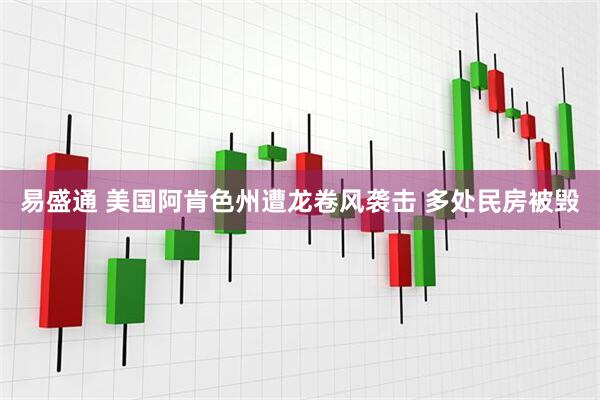 易盛通 美国阿肯色州遭龙卷风袭击 多处民房被毁