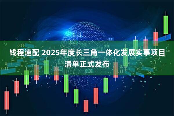 钱程速配 2025年度长三角一体化发展实事项目清单正式发布