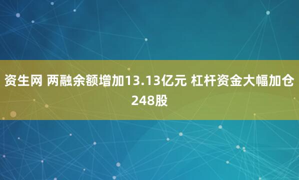 资生网 两融余额增加13.13亿元 杠杆资金大幅加仓248股