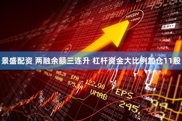 景盛配资 两融余额三连升 杠杆资金大比例加仓11股