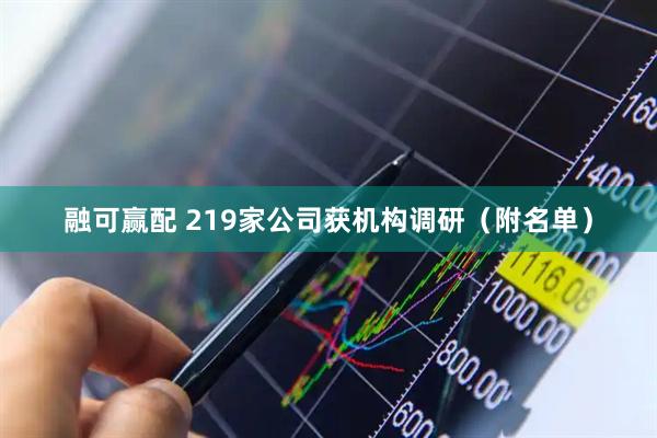 融可赢配 219家公司获机构调研（附名单）