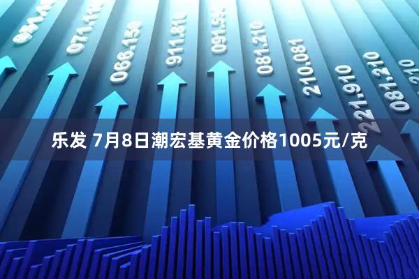 乐发 7月8日潮宏基黄金价格1005元/克