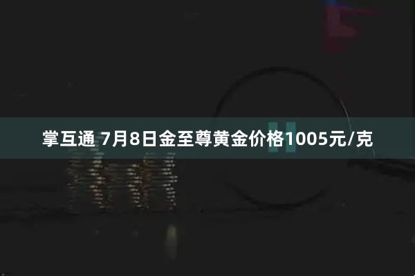 掌互通 7月8日金至尊黄金价格1005元/克