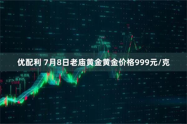 优配利 7月8日老庙黄金黄金价格999元/克