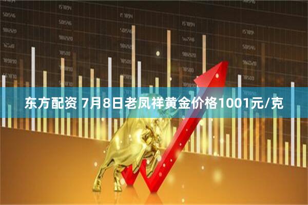 东方配资 7月8日老凤祥黄金价格1001元/克