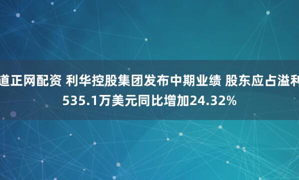 道正网配资 利华控股集团发布中期业绩 股东应占溢利535.1万美元同比增加24.32%
