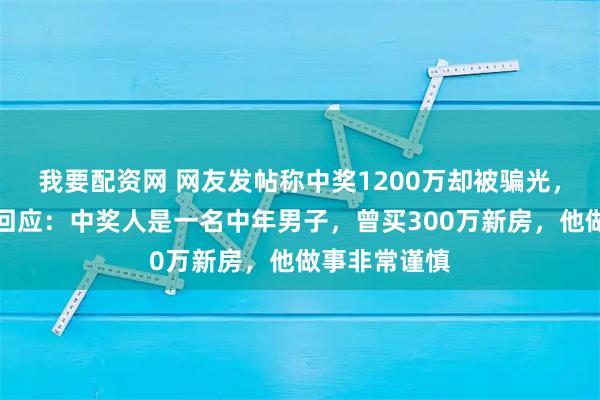 我要配资网 网友发帖称中奖1200万却被骗光，彩票店老板回应：中奖人是一名中年男子，曾买300万新房，他做事非常谨慎