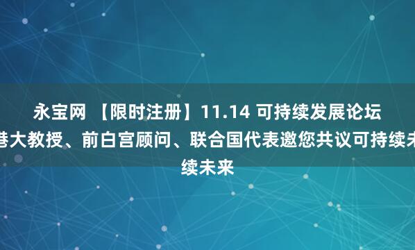 永宝网 【限时注册】11.14 可持续发展论坛：港大教授、前白宫顾问、联合国代表邀您共议可持续未来
