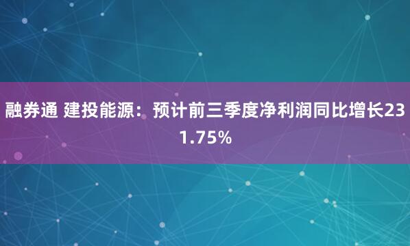 融券通 建投能源：预计前三季度净利润同比增长231.75%