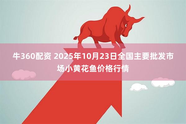 牛360配资 2025年10月23日全国主要批发市场小黄花鱼价格行情