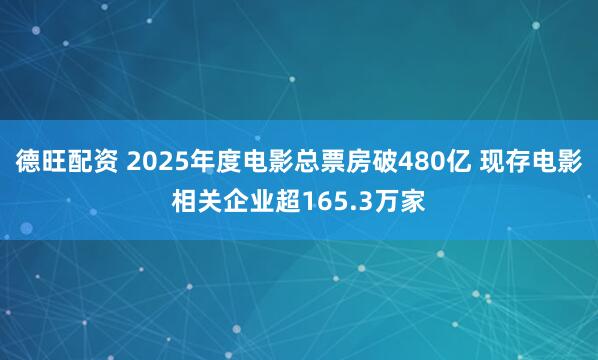 德旺配资 2025年度电影总票房破480亿 现存电影相关企业超165.3万家
