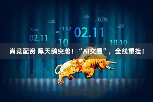 尚竞配资 黑天鹅突袭！“AI交易”，全线重挫！
