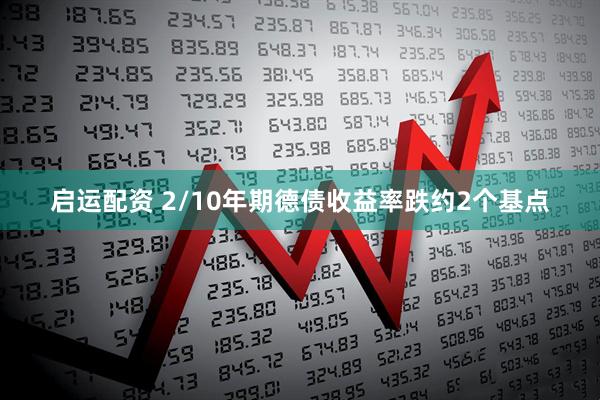 启运配资 2/10年期德债收益率跌约2个基点